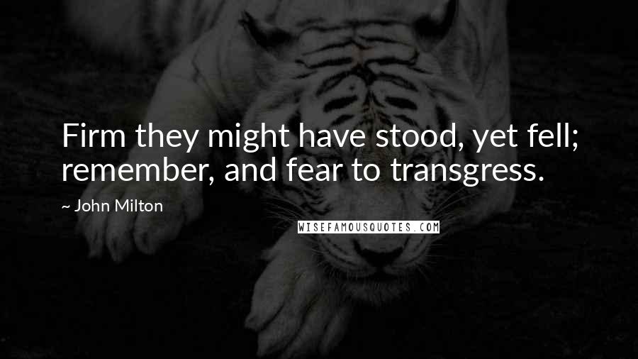 John Milton Quotes: Firm they might have stood, yet fell; remember, and fear to transgress.