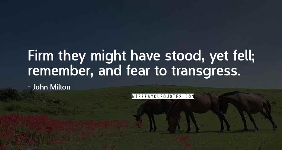 John Milton Quotes: Firm they might have stood, yet fell; remember, and fear to transgress.