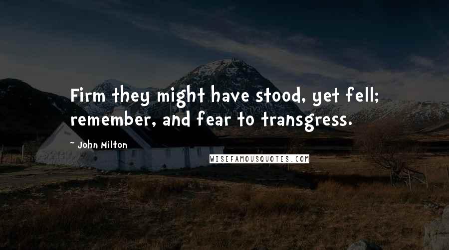 John Milton Quotes: Firm they might have stood, yet fell; remember, and fear to transgress.