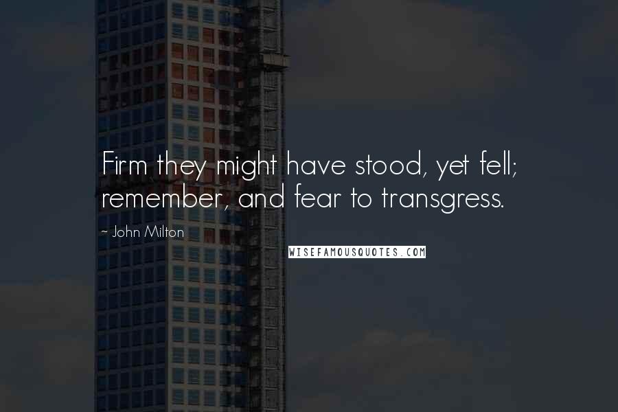 John Milton Quotes: Firm they might have stood, yet fell; remember, and fear to transgress.