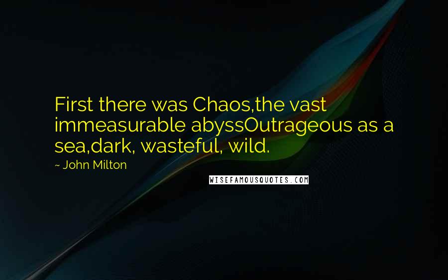 John Milton Quotes: First there was Chaos,the vast immeasurable abyssOutrageous as a sea,dark, wasteful, wild.