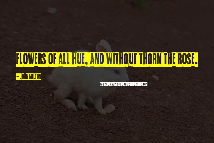 John Milton Quotes: Flowers of all hue, and without thorn the rose.