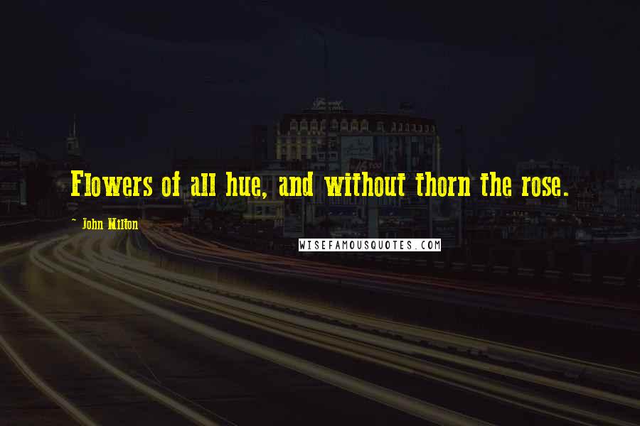 John Milton Quotes: Flowers of all hue, and without thorn the rose.