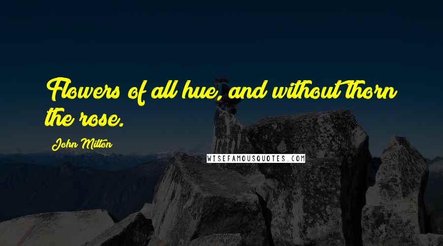 John Milton Quotes: Flowers of all hue, and without thorn the rose.