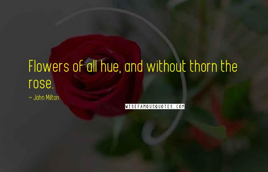 John Milton Quotes: Flowers of all hue, and without thorn the rose.