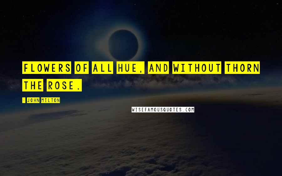 John Milton Quotes: Flowers of all hue, and without thorn the rose.