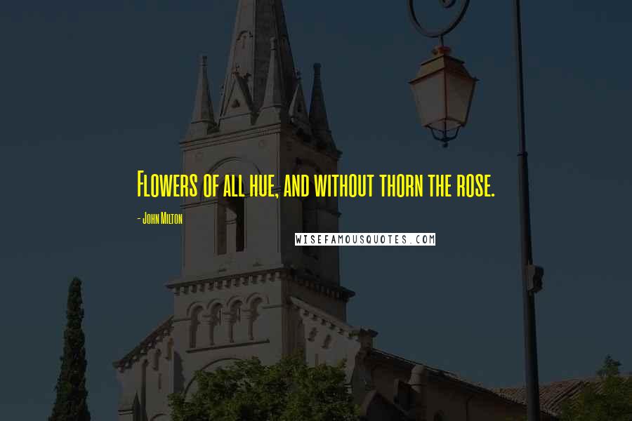 John Milton Quotes: Flowers of all hue, and without thorn the rose.