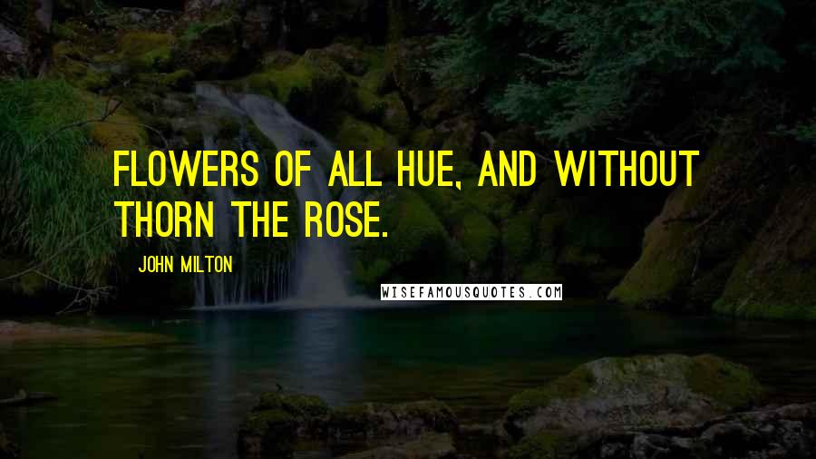 John Milton Quotes: Flowers of all hue, and without thorn the rose.