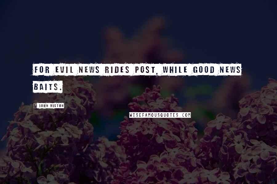John Milton Quotes: For evil news rides post, while good news baits.