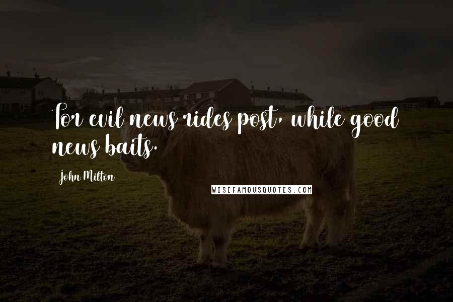 John Milton Quotes: For evil news rides post, while good news baits.