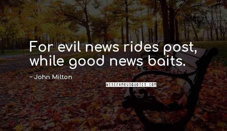 John Milton Quotes: For evil news rides post, while good news baits.