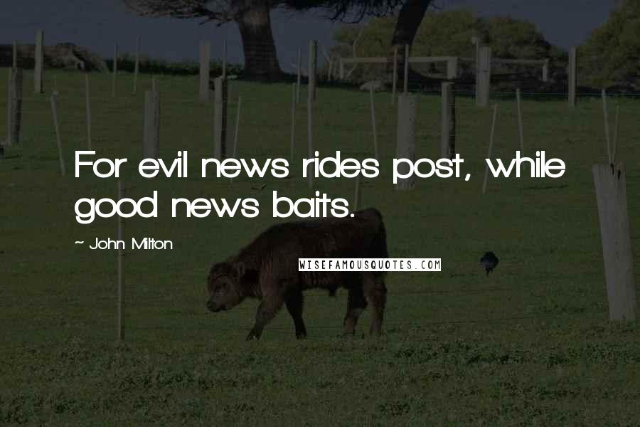John Milton Quotes: For evil news rides post, while good news baits.