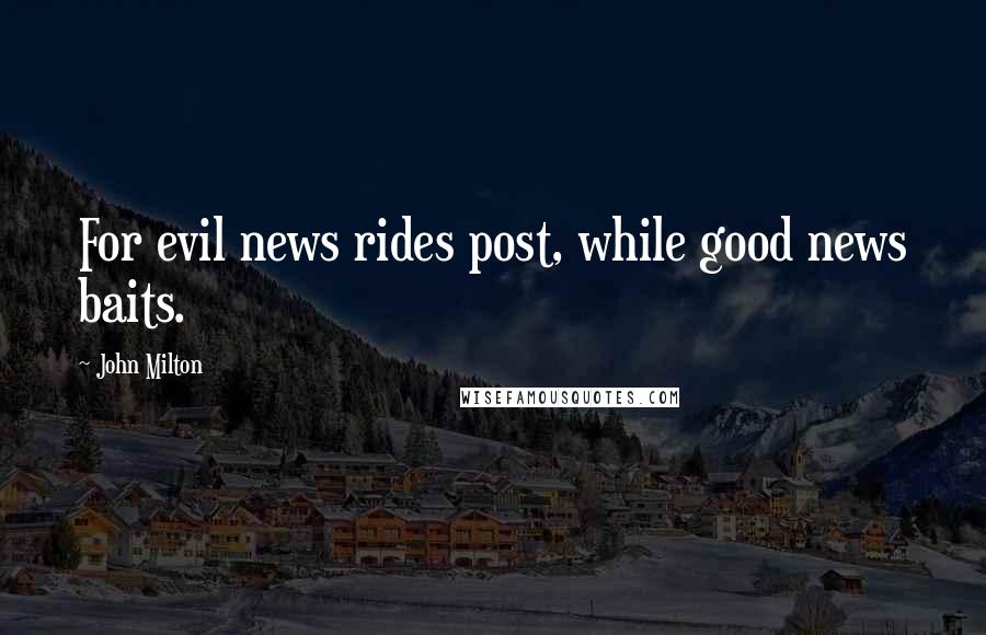 John Milton Quotes: For evil news rides post, while good news baits.