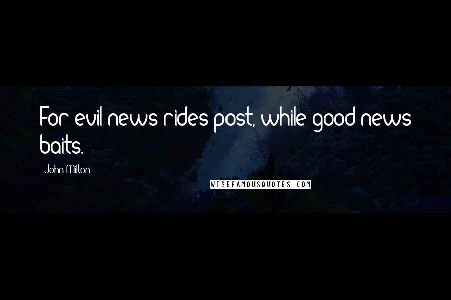 John Milton Quotes: For evil news rides post, while good news baits.