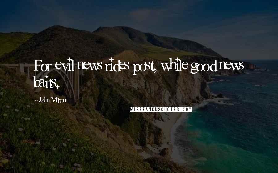 John Milton Quotes: For evil news rides post, while good news baits.