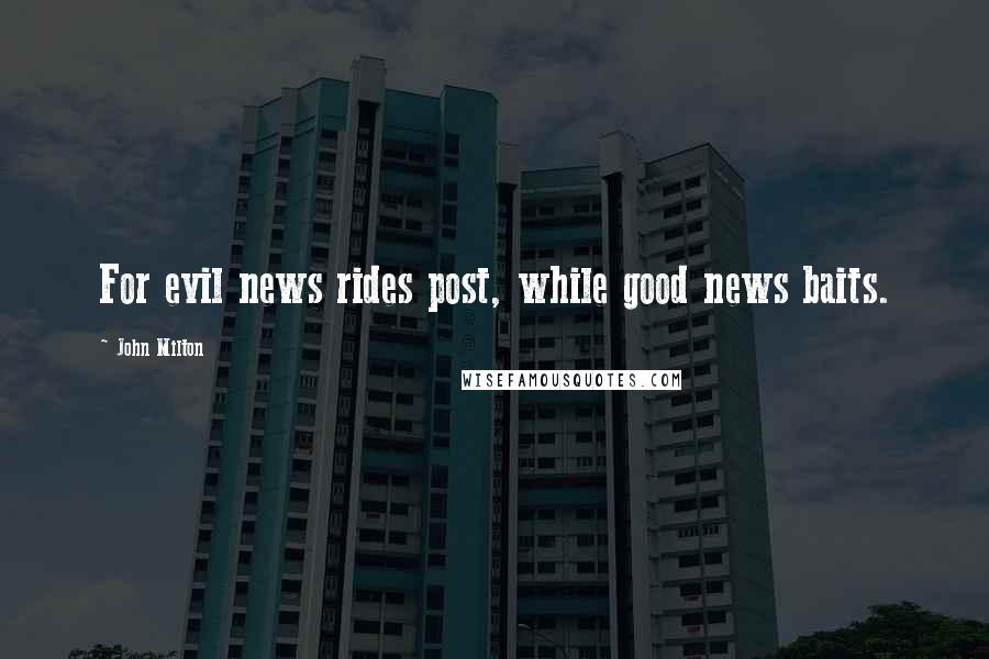 John Milton Quotes: For evil news rides post, while good news baits.