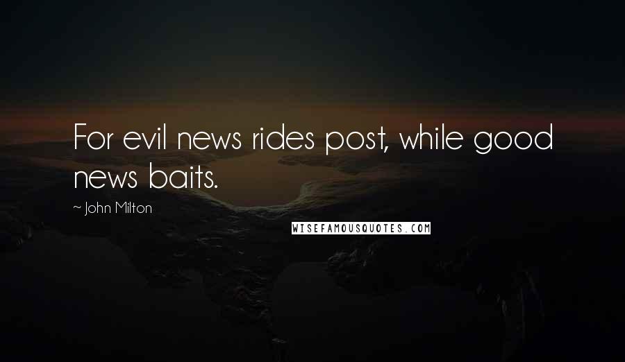 John Milton Quotes: For evil news rides post, while good news baits.