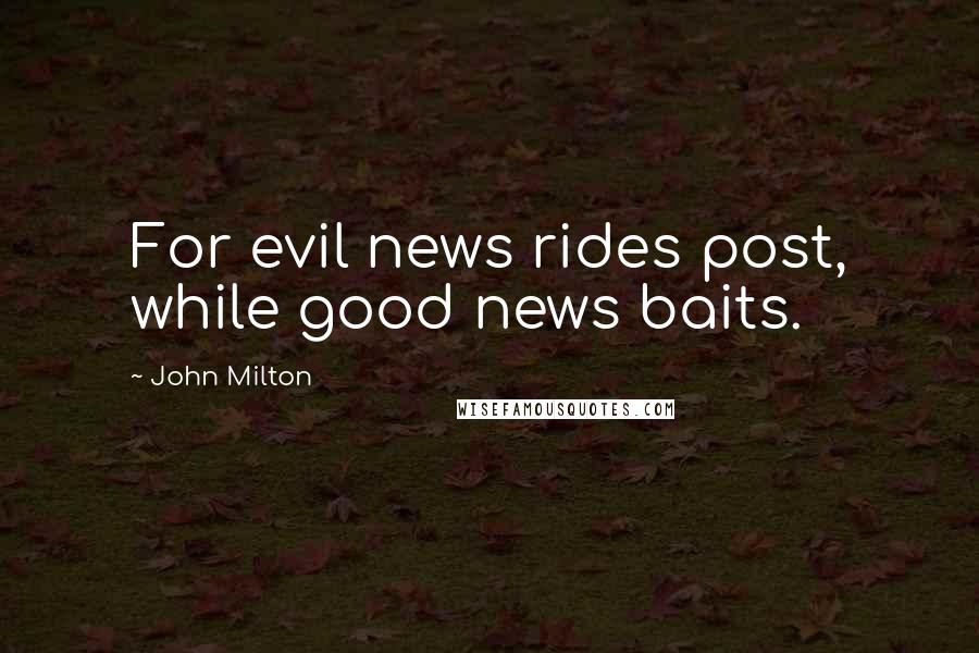 John Milton Quotes: For evil news rides post, while good news baits.