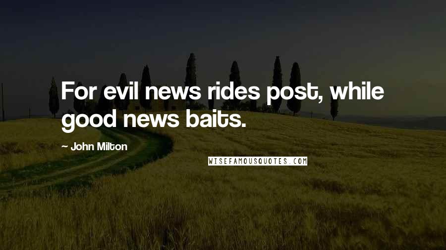 John Milton Quotes: For evil news rides post, while good news baits.