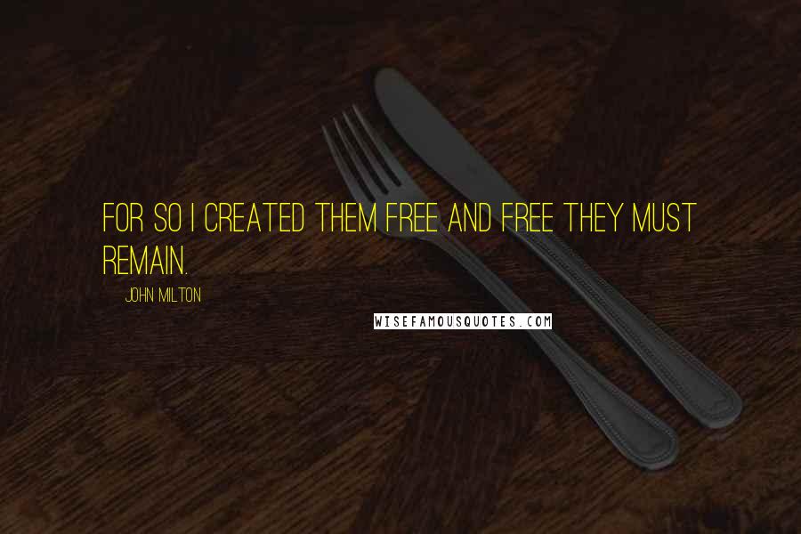 John Milton Quotes: For so I created them free and free they must remain.