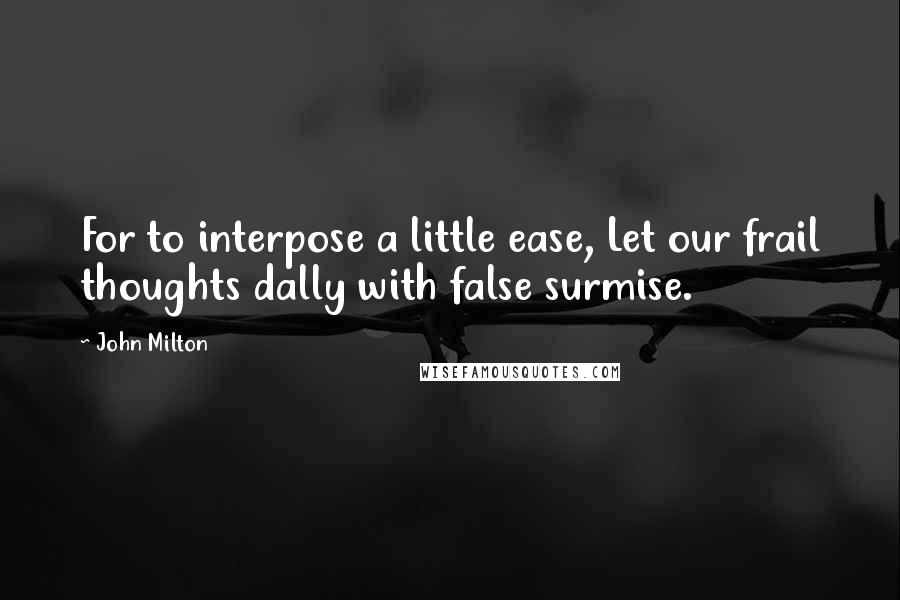 John Milton Quotes: For to interpose a little ease, Let our frail thoughts dally with false surmise.