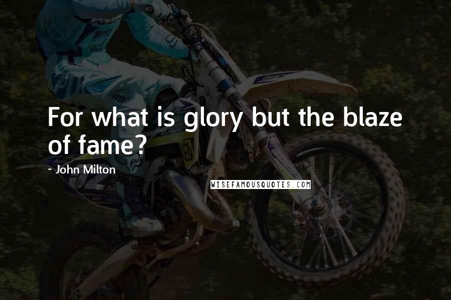 John Milton Quotes: For what is glory but the blaze of fame?