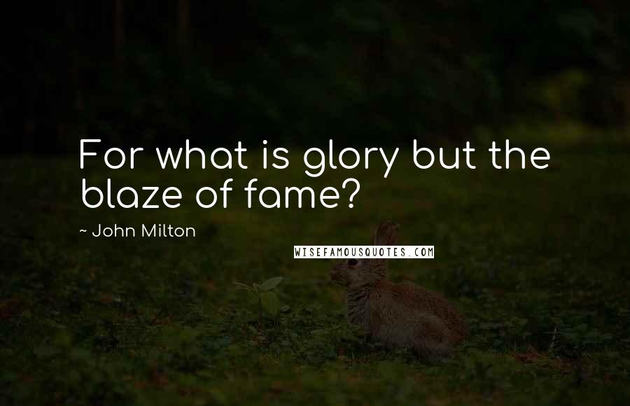 John Milton Quotes: For what is glory but the blaze of fame?