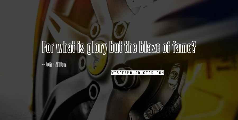 John Milton Quotes: For what is glory but the blaze of fame?