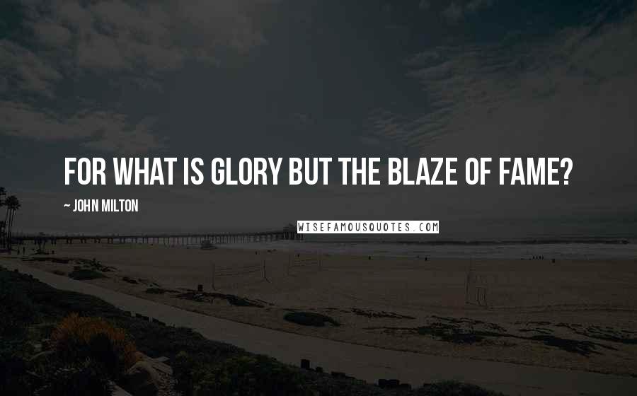 John Milton Quotes: For what is glory but the blaze of fame?