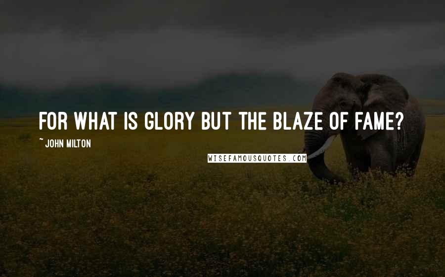 John Milton Quotes: For what is glory but the blaze of fame?