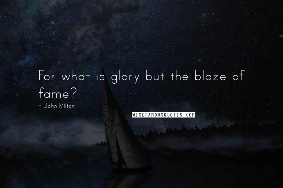 John Milton Quotes: For what is glory but the blaze of fame?