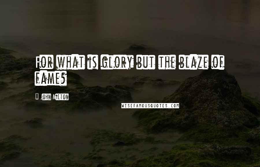 John Milton Quotes: For what is glory but the blaze of fame?