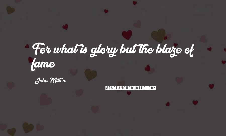 John Milton Quotes: For what is glory but the blaze of fame?