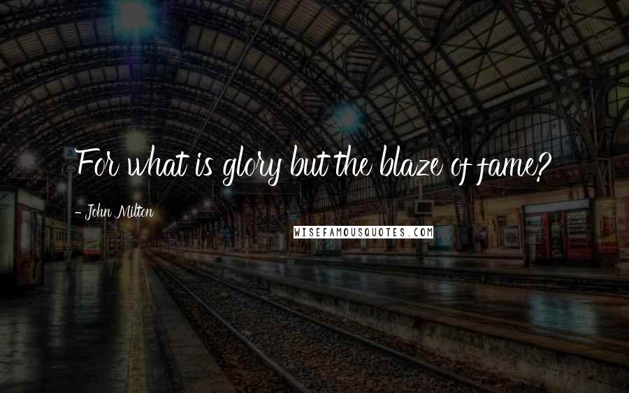 John Milton Quotes: For what is glory but the blaze of fame?