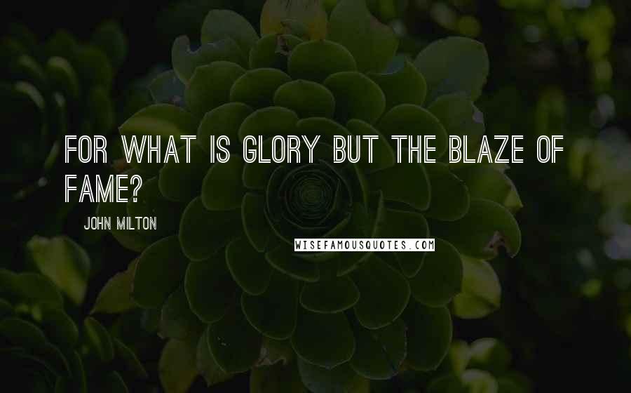 John Milton Quotes: For what is glory but the blaze of fame?