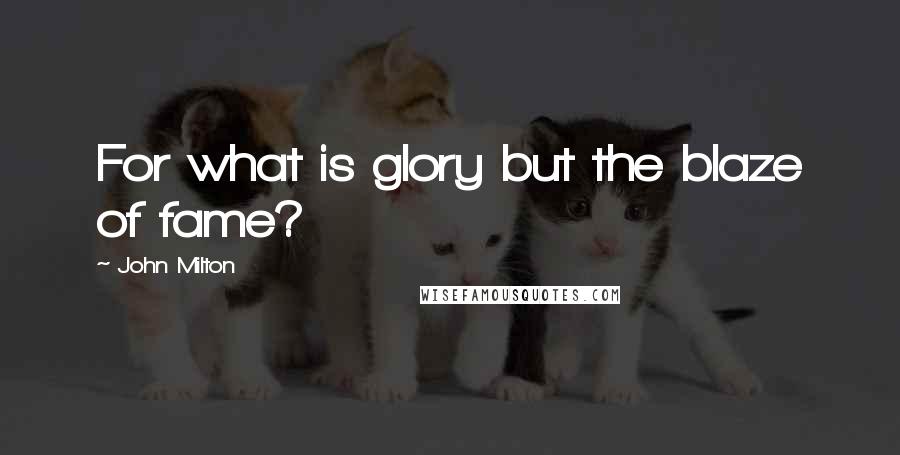 John Milton Quotes: For what is glory but the blaze of fame?