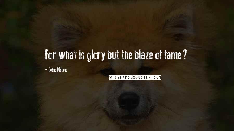 John Milton Quotes: For what is glory but the blaze of fame?