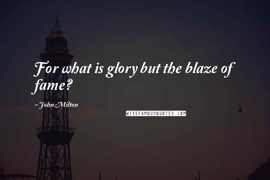 John Milton Quotes: For what is glory but the blaze of fame?