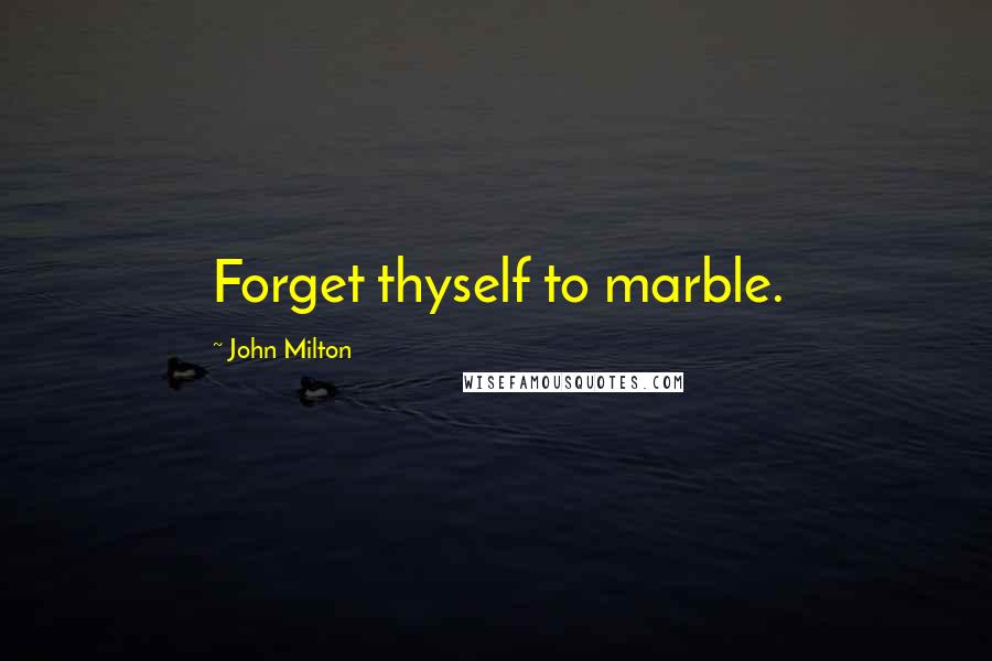 John Milton Quotes: Forget thyself to marble.