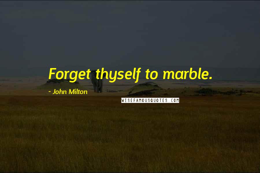 John Milton Quotes: Forget thyself to marble.