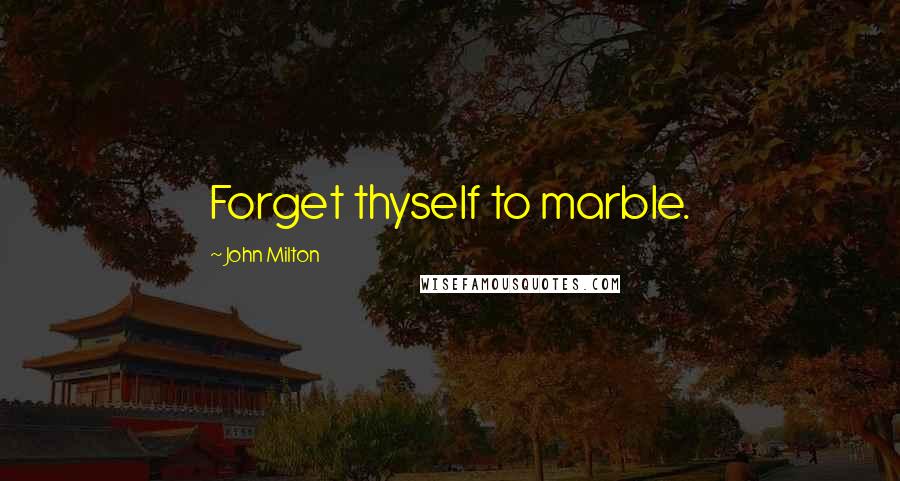 John Milton Quotes: Forget thyself to marble.