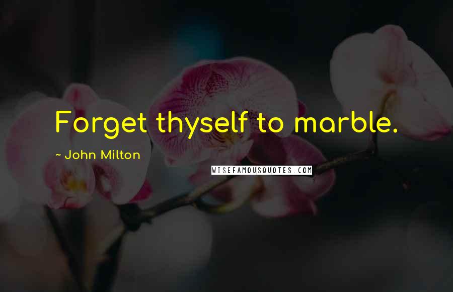 John Milton Quotes: Forget thyself to marble.
