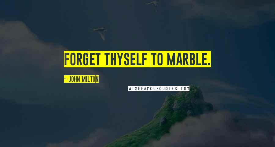 John Milton Quotes: Forget thyself to marble.