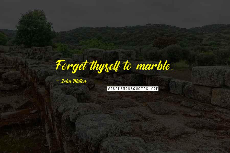 John Milton Quotes: Forget thyself to marble.