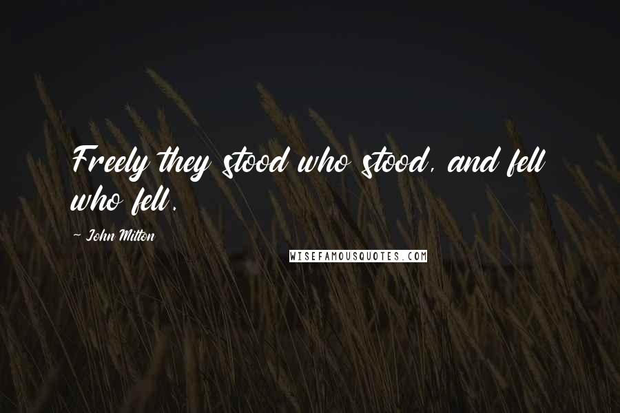 John Milton Quotes: Freely they stood who stood, and fell who fell.