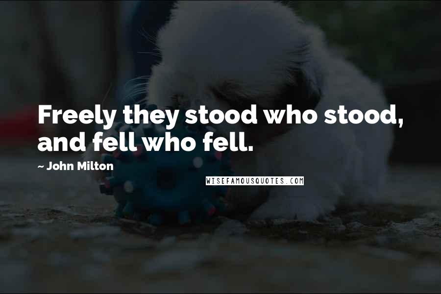John Milton Quotes: Freely they stood who stood, and fell who fell.