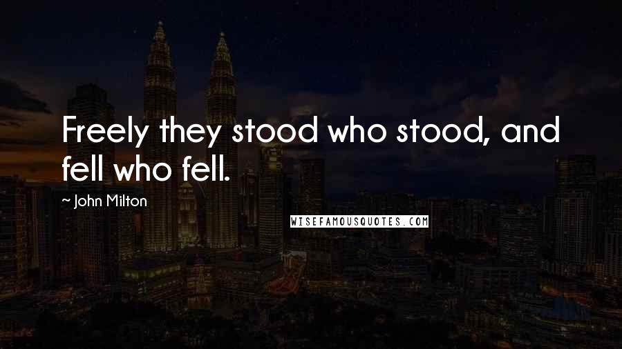 John Milton Quotes: Freely they stood who stood, and fell who fell.
