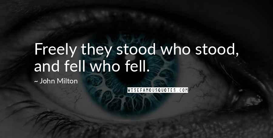 John Milton Quotes: Freely they stood who stood, and fell who fell.