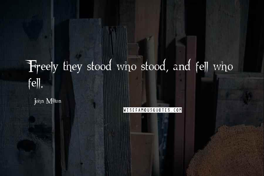 John Milton Quotes: Freely they stood who stood, and fell who fell.