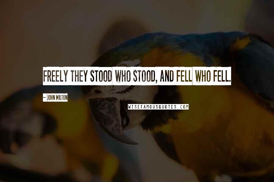 John Milton Quotes: Freely they stood who stood, and fell who fell.